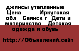 джинсы утепленные  › Цена ­ 300 - Иркутская обл., Саянск г. Дети и материнство » Детская одежда и обувь   